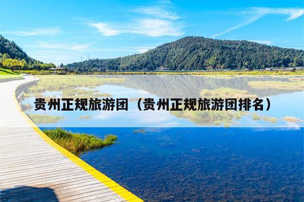 贵州正规旅游团（贵州正规旅游团排名）