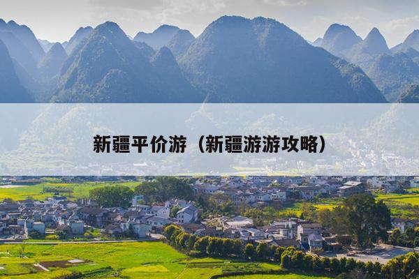 新疆平价游（新疆游游攻略）