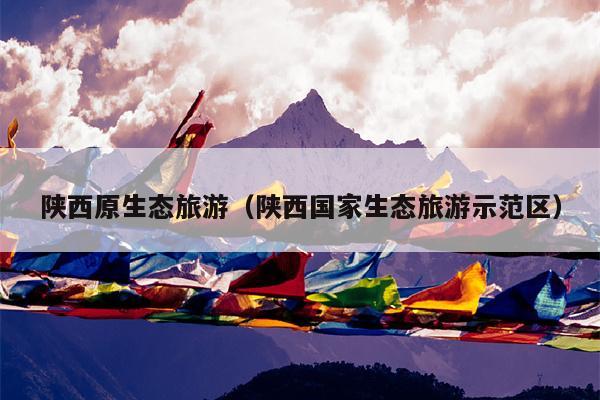 陕西原生态旅游（陕西国家生态旅游示范区）