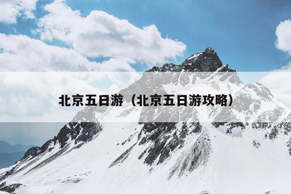 北京五日游（北京五日游攻略）