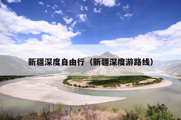 新疆深度自由行（新疆深度游路线）