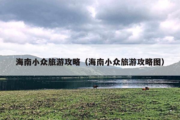海南小众旅游攻略（海南小众旅游攻略图）