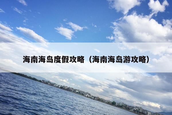 海南海岛度假攻略（海南海岛游攻略）