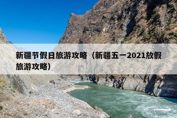 新疆节假日旅游攻略（新疆五一2021放假旅游攻略）