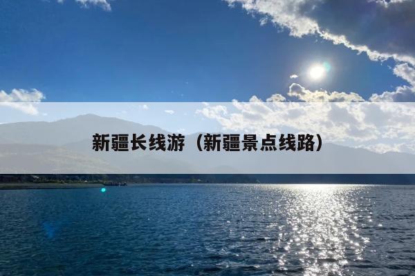 新疆长线游（新疆景点线路）