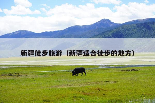 新疆徒步旅游（新疆适合徒步的地方）