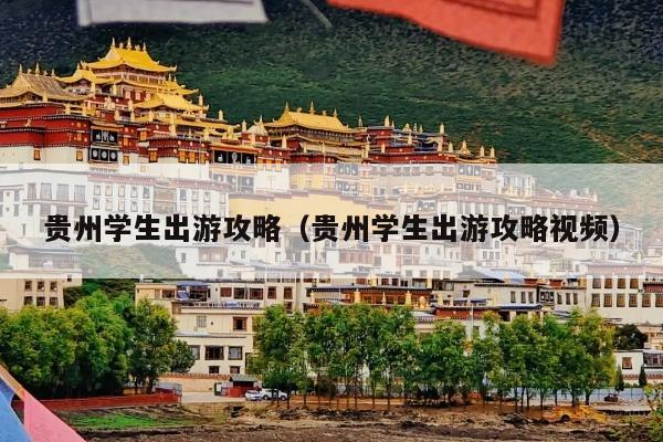 贵州学生出游攻略（贵州学生出游攻略视频）