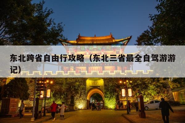 东北跨省自由行攻略（东北三省最全自驾游游记）