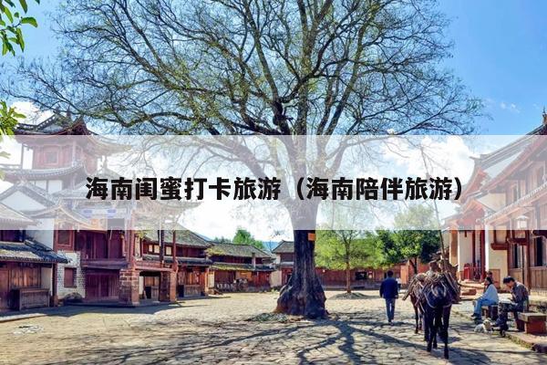 海南闺蜜打卡旅游（海南陪伴旅游）