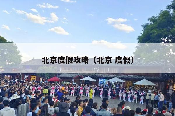 北京度假攻略（北京 度假）