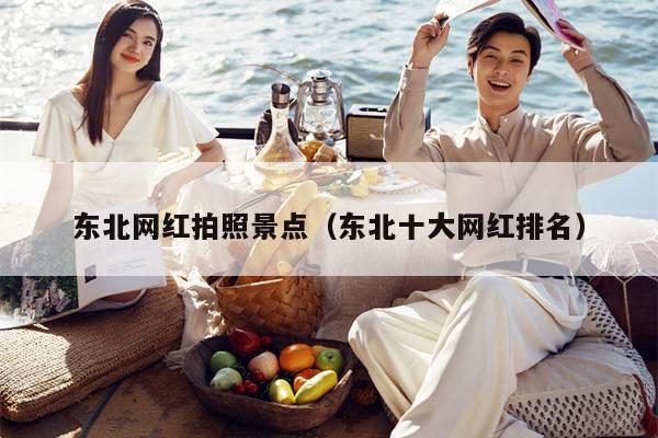 东北网红拍照景点（东北十大网红排名）