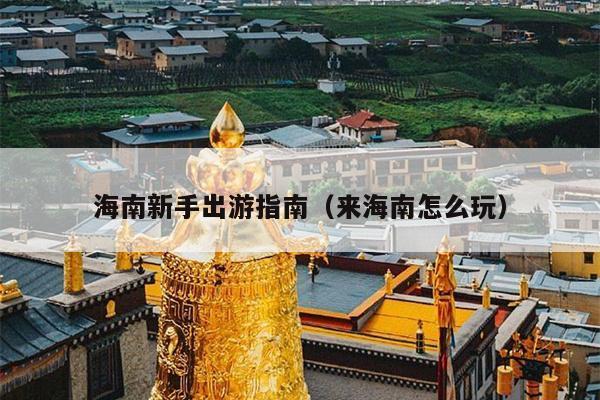 海南新手出游指南（来海南怎么玩）