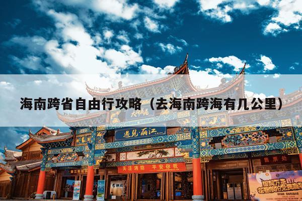 海南跨省自由行攻略（去海南跨海有几公里）