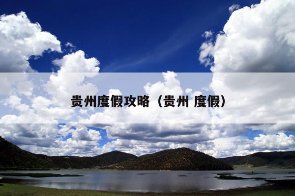 贵州度假攻略（贵州 度假）