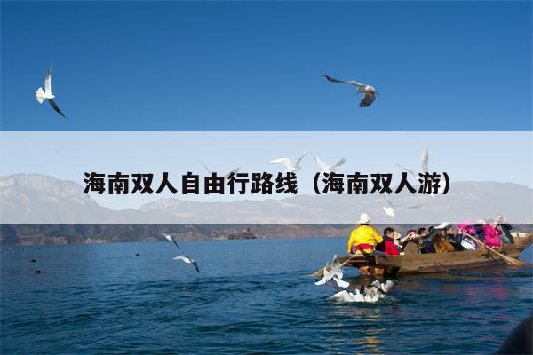 海南双人自由行路线（海南双人游）