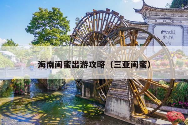 海南闺蜜出游攻略（三亚闺蜜）
