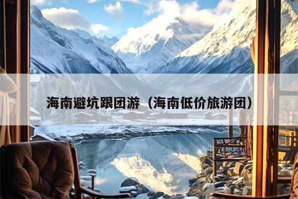 海南避坑跟团游（海南低价旅游团）