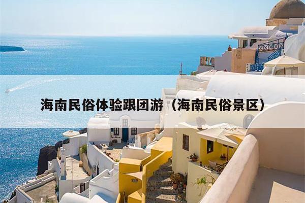 海南民俗体验跟团游（海南民俗景区）