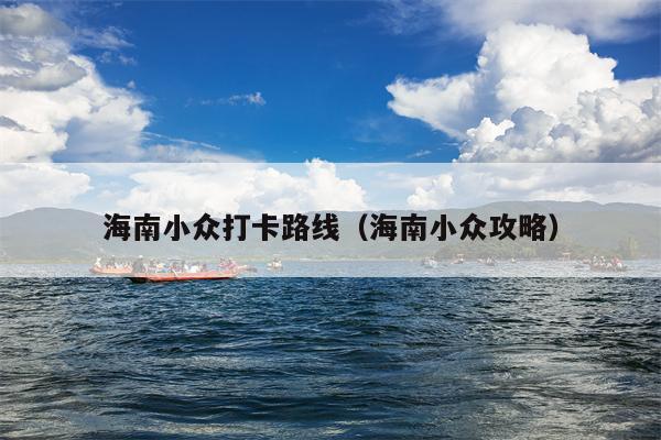 海南小众打卡路线（海南小众攻略）