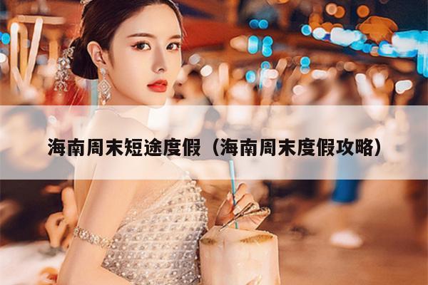 海南周末短途度假（海南周末度假攻略）