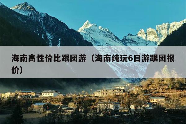 海南高性价比跟团游（海南纯玩6日游跟团报价）