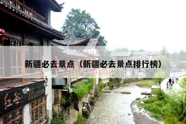新疆必去景点（新疆必去景点排行榜）