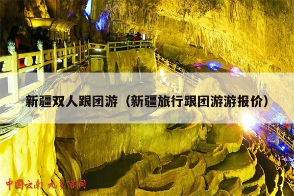 新疆双人跟团游（新疆旅行跟团游游报价）