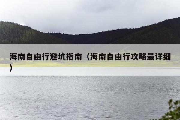 海南自由行避坑指南（海南自由行攻略最详细）