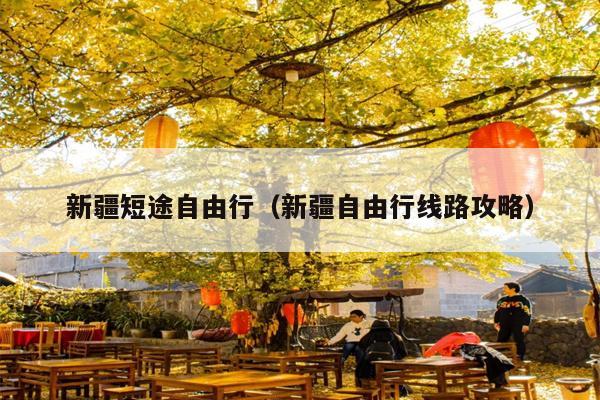新疆短途自由行（新疆自由行线路攻略）