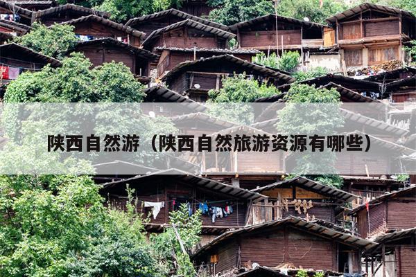 陕西自然游（陕西自然旅游资源有哪些）