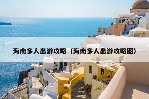 海南多人出游攻略（海南多人出游攻略图）