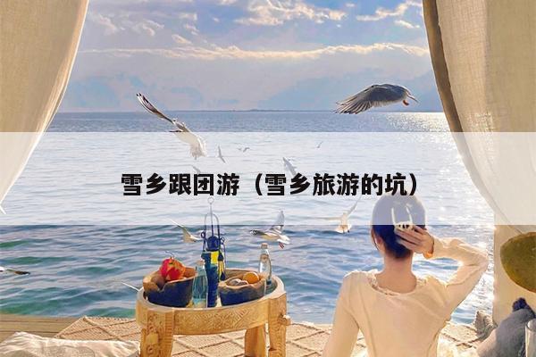 雪乡跟团游（雪乡旅游的坑）