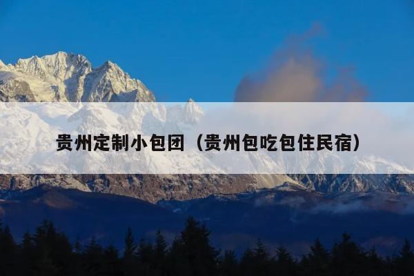 贵州定制小包团（贵州包吃包住民宿）