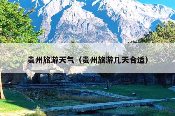 贵州旅游天气（贵州旅游几天合适）