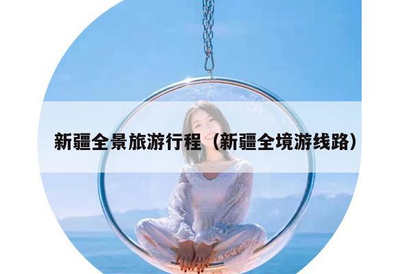 新疆全景旅游行程（新疆全境游线路）