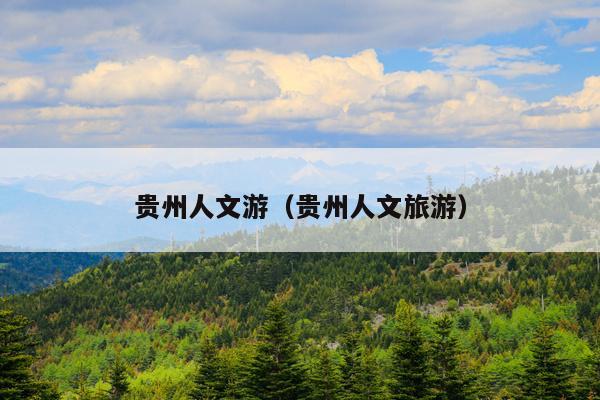 贵州人文游（贵州人文旅游）