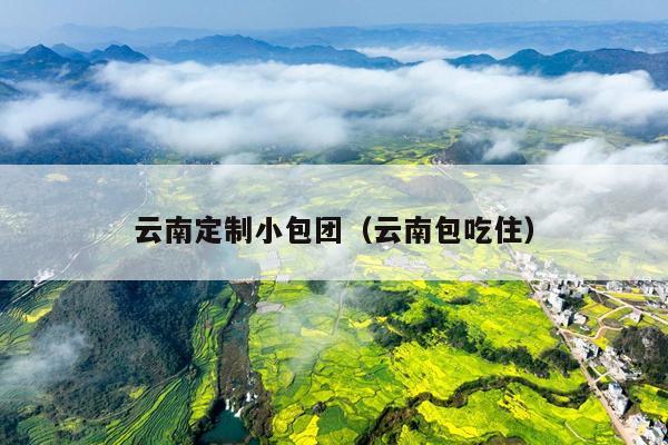 云南定制小包团（云南包吃住）
