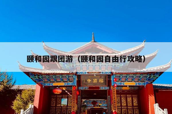 颐和园跟团游（颐和园自由行攻略）