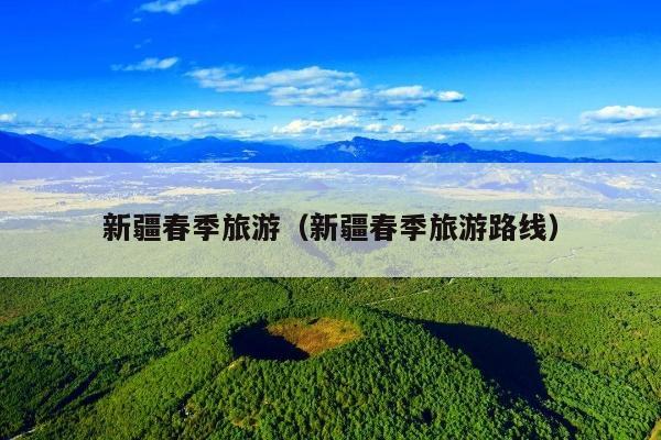 新疆春季旅游（新疆春季旅游路线）