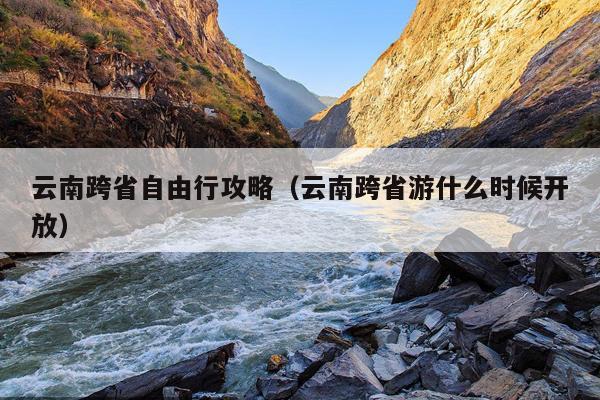 云南跨省自由行攻略（云南跨省游什么时候开放）