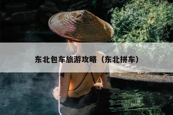 东北包车旅游攻略（东北拼车）