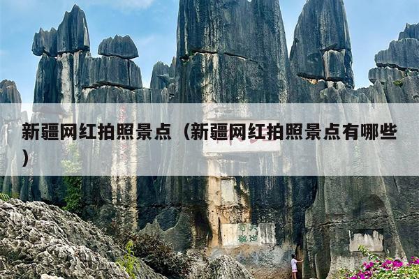 新疆网红拍照景点（新疆网红拍照景点有哪些）