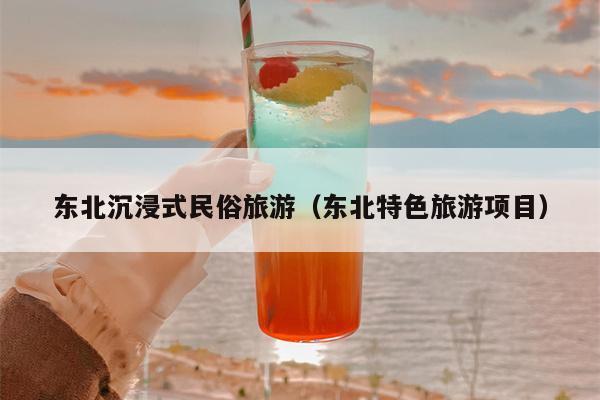 东北沉浸式民俗旅游（东北特色旅游项目）