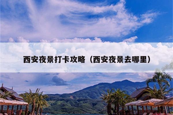 西安夜景打卡攻略（西安夜景去哪里）
