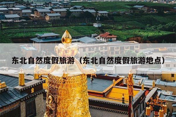 东北自然度假旅游（东北自然度假旅游地点）