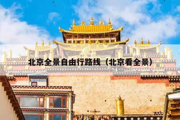 北京全景自由行路线（北京看全景）