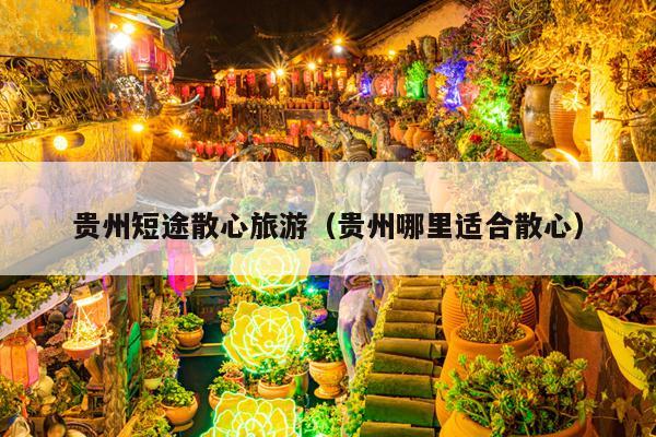 贵州短途散心旅游（贵州哪里适合散心）