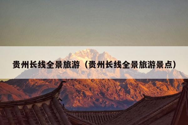 贵州长线全景旅游（贵州长线全景旅游景点）