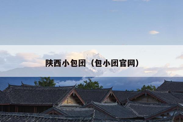 陕西小包团（包小团官网）
