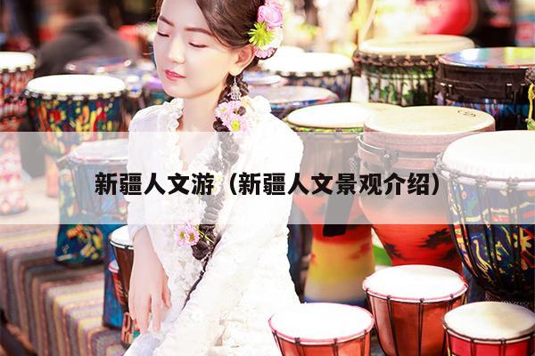 新疆人文游（新疆人文景观介绍）